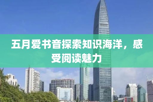 五月爱书音探索知识海洋，感受阅读魅力