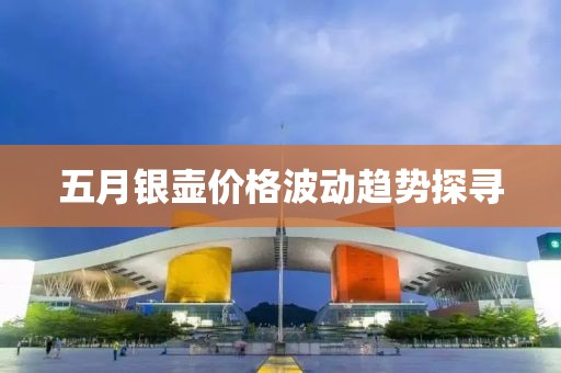 五月银壶价格波动趋势探寻