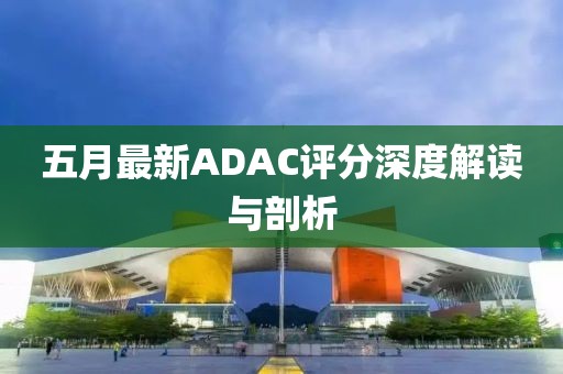 五月最新ADAC评分深度解读与剖析