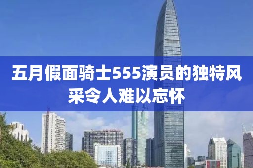 五月假面骑士555演员的独特风采令人难以忘怀