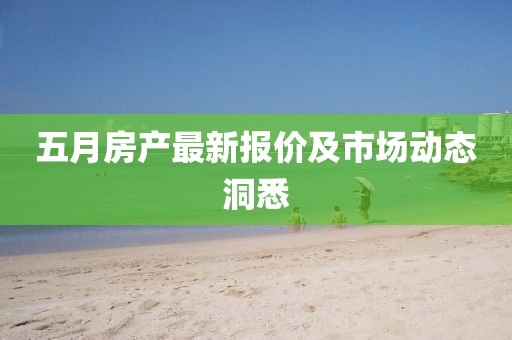 五月房产最新报价及市场动态洞悉