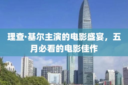 理查·基尔主演的电影盛宴，五月必看的电影佳作