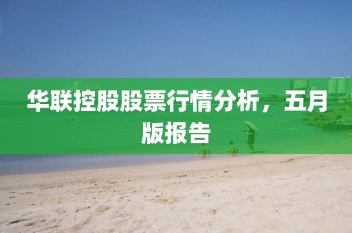 华联控股股票行情分析，五月版报告
