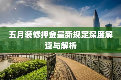 五月装修押金最新规定深度解读与解析