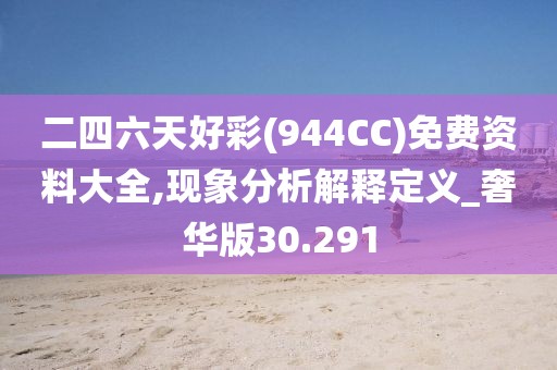 二四六天好彩(944CC)免费资料大全,现象分析解释定义_奢华版30.291