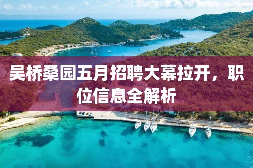 吴桥桑园五月招聘大幕拉开，职位信息全解析