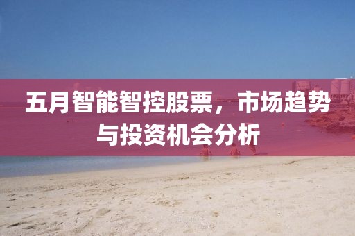 五月智能智控股票，市场趋势与投资机会分析
