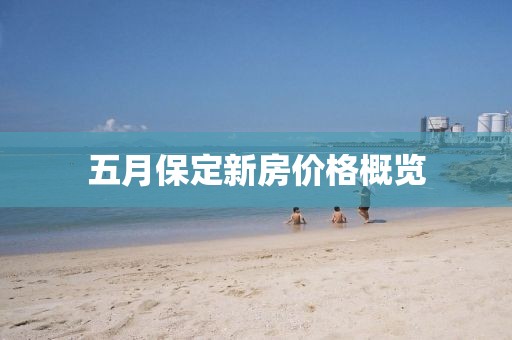 五月保定新房价格概览
