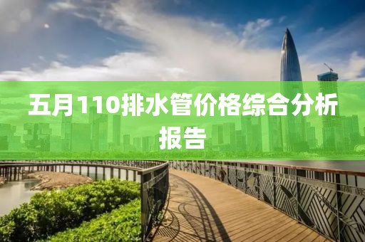 五月110排水管价格综合分析报告