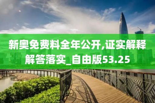 新奥免费料全年公开,证实解释解答落实_自由版53.25