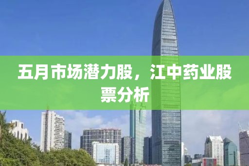 五月市场潜力股，江中药业股票分析