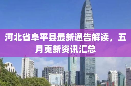 河北省阜平县最新通告解读，五月更新资讯汇总