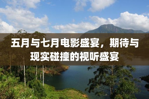 五月与七月电影盛宴，期待与现实碰撞的视听盛宴