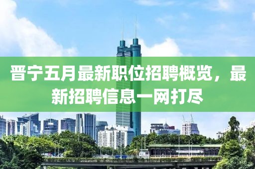晋宁五月最新职位招聘概览，最新招聘信息一网打尽