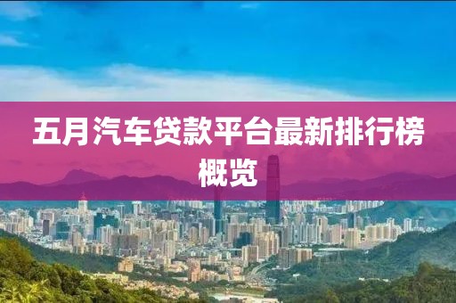 五月汽车贷款平台最新排行榜概览