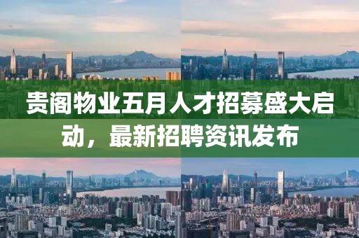 贵阁物业五月人才招募盛大启动，最新招聘资讯发布