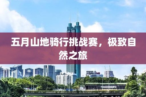 五月山地骑行挑战赛，极致自然之旅