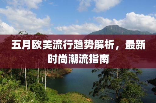 五月欧美流行趋势解析，最新时尚潮流指南