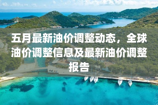五月最新油价调整动态，全球油价调整信息及最新油价调整报告