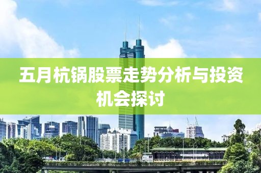 五月杭锅股票走势分析与投资机会探讨