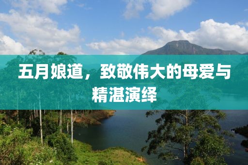 五月娘道，致敬伟大的母爱与精湛演绎