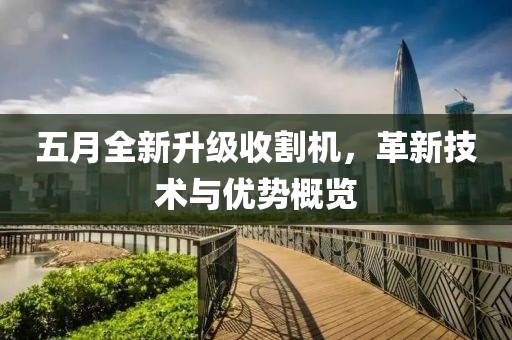 五月全新升级收割机，革新技术与优势概览