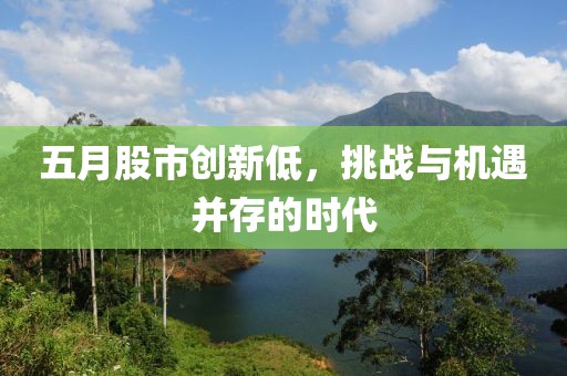 五月股市创新低，挑战与机遇并存的时代