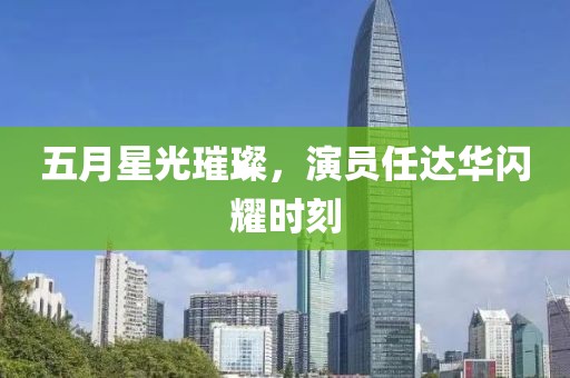 五月星光璀璨，演员任达华闪耀时刻