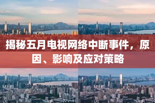 揭秘五月电视网络中断事件，原因、影响及应对策略