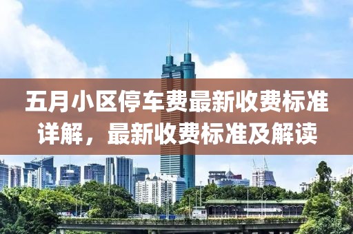 五月小区停车费最新收费标准详解，最新收费标准及解读