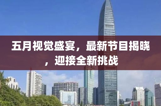 五月视觉盛宴，最新节目揭晓，迎接全新挑战