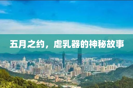 五月之约，虐乳器的神秘故事