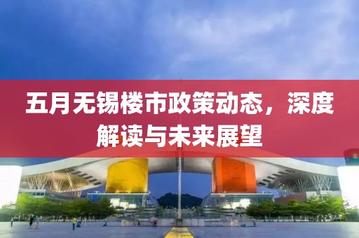 五月无锡楼市政策动态，深度解读与未来展望