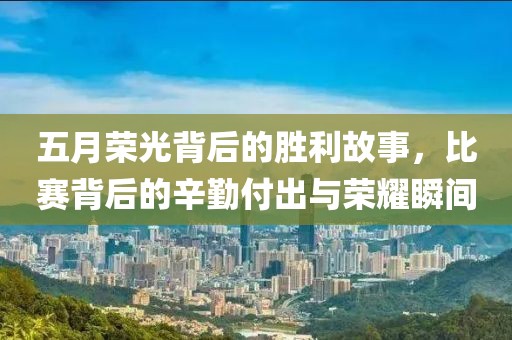 五月荣光背后的胜利故事，比赛背后的辛勤付出与荣耀瞬间