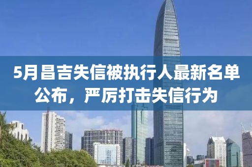 5月昌吉失信被执行人最新名单公布，严厉打击失信行为