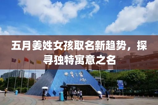 五月姜姓女孩取名新趋势，探寻独特寓意之名