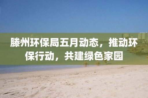 滕州环保局五月动态，推动环保行动，共建绿色家园