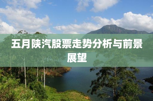 五月陕汽股票走势分析与前景展望