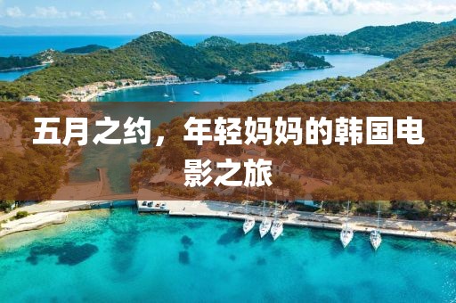 五月之约，年轻妈妈的韩国电影之旅