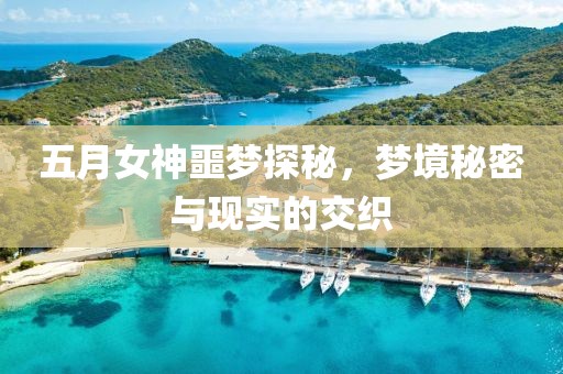 五月女神噩梦探秘，梦境秘密与现实的交织