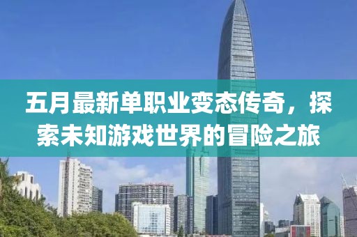 五月最新单职业变态传奇，探索未知游戏世界的冒险之旅