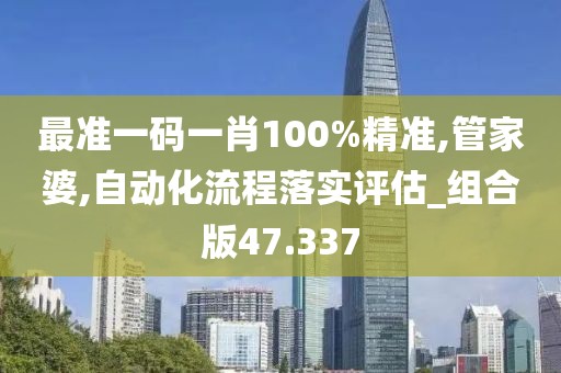 最准一码一肖100%精准,管家婆,自动化流程落实评估_组合版47.337