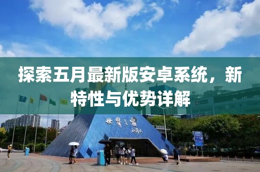 探索五月最新版安卓系统，新特性与优势详解
