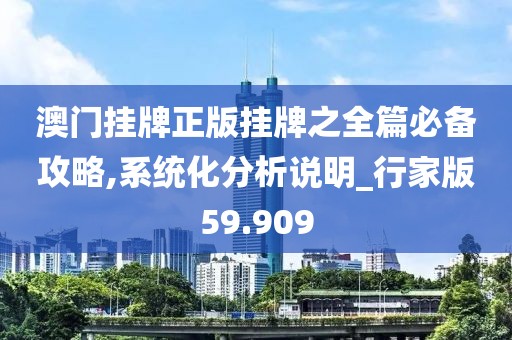 澳门挂牌正版挂牌之全篇必备攻略,系统化分析说明_行家版59.909