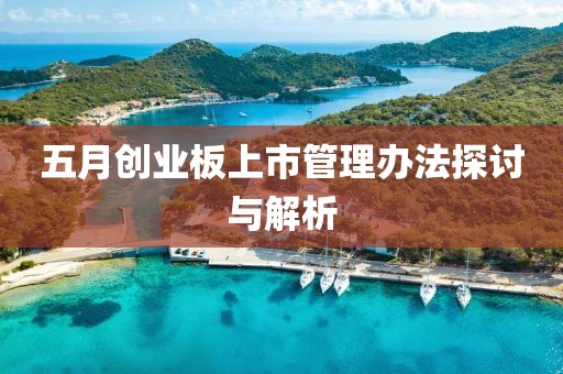 五月创业板上市管理办法探讨与解析