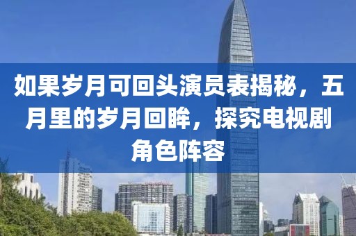 如果岁月可回头演员表揭秘，五月里的岁月回眸，探究电视剧角色阵容