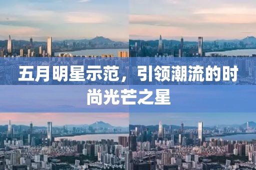 五月明星示范，引领潮流的时尚光芒之星