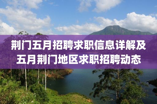 荆门五月招聘求职信息详解及五月荆门地区求职招聘动态