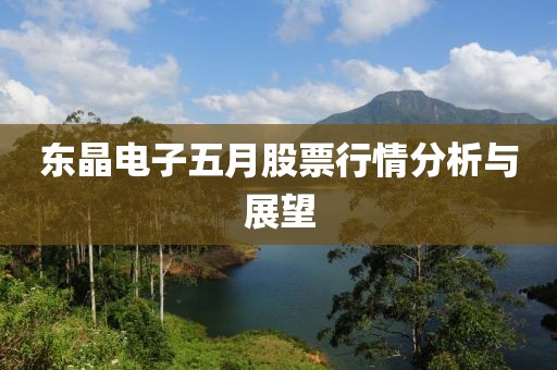 东晶电子五月股票行情分析与展望