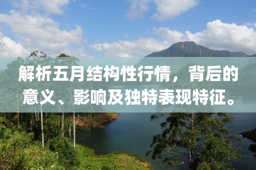 解析五月结构性行情，背后的意义、影响及独特表现特征。